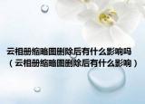 云相册缩略图删除后有什么影响吗（云相册缩略图删除后有什么影响）