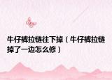 牛仔裤拉链往下掉（牛仔裤拉链掉了一边怎么修）