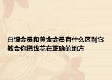 白银会员和黄金会员有什么区别它教会你把钱花在正确的地方