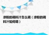 凉粉的调料汁怎么调（凉粉的调料汁如何调）