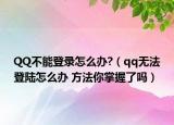 QQ不能登录怎么办?（qq无法登陆怎么办 方法你掌握了吗）