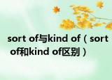 sort of与kind of（sort of和kind of区别）