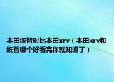 本田缤智对比本田xrv（本田xrv和缤智哪个好看完你就知道了）