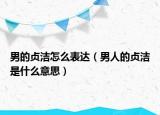 男的贞洁怎么表达（男人的贞洁是什么意思）