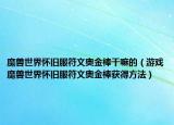 魔兽世界怀旧服符文奥金棒干嘛的（游戏魔兽世界怀旧服符文奥金棒获得方法）