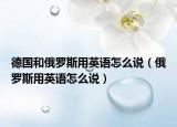 德国和俄罗斯用英语怎么说（俄罗斯用英语怎么说）