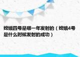 嫦娥四号是哪一年发射的（嫦娥4号是什么时候发射的成功）