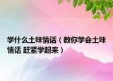 学什么土味情话（教你学会土味情话 赶紧学起来）