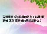 公司董事长与总裁的区别（总裁 董事长 区别 董事长的职权是什么）