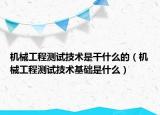 机械工程测试技术是干什么的（机械工程测试技术基础是什么）
