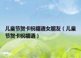 儿童节贺卡祝福语女朋友（儿童节贺卡祝福语）