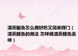 清蒸鳊鱼怎么做好吃又简单窍门（清蒸鲽鱼的做法 怎样做清蒸鲽鱼美味）