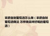 家庭自制葡萄酒怎么做（家庭自制葡萄酒做法 怎样做美味好喝的葡萄酒）