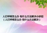 人打呼噜怎么办 有什么方法解决小妙招（人打呼噜怎么办 有什么方法解决）