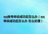 qq账号申诉成功后怎么办（qq申诉成功后怎么办 怎么处理）