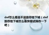 dnf怎么看是不是推荐地下城（dnf推荐地下城怎么看快尝试操作一下吧）