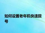 如何设置老年机快速拨号