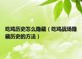 吃鸡历史怎么隐藏（吃鸡战场隐藏历史的方法）
