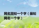 网名简短一个字（最短网名一个字）