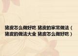 猪皮怎么做好吃 猪皮的家常做法（猪皮的做法大全 猪皮怎么做好吃）