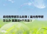 房间有甲醛怎么处理（室内有甲醛怎么办 就靠这4个方法）