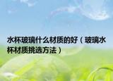 水杯玻璃什么材质的好（玻璃水杯材质挑选方法）