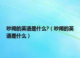 吵闹的英语是什么?（吵闹的英语是什么）
