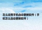 怎么设置手机自动更新软件（手机怎么自动更新软件）