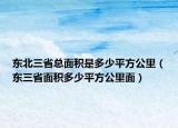 东北三省总面积是多少平方公里（东三省面积多少平方公里面）