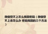 微信登不上怎么找回密码（微信登不上去怎么办 密码找回的三个方法）