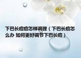 下巴长痘痘怎样调理（下巴长痘怎么办 如何更好调节下巴长痘）