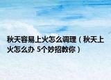 秋天容易上火怎么调理（秋天上火怎么办 5个妙招教你）