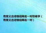 有意义古诗情侣网名一对带希字（有意义古诗情侣网名一对）