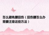 怎么避免腰扭伤（扭伤腰怎么办 需要注意这些方法）