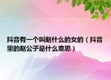 抖音有一个叫赵什么的女的（抖音里的赵公子是什么意思）
