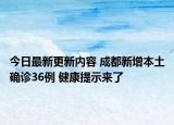 今日最新更新内容 成都新增本土确诊36例 健康提示来了
