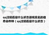 qq注销后是什么状态游戏实名的信息会咋样（qq注销后是什么状态）