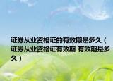 证券从业资格证的有效期是多久（证券从业资格证有效期 有效期是多久）