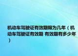 机动车驾驶证有效期限为几年（机动车驾驶证有效期 有效期有多少年）