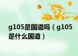 g105是国道吗（g105是什么国道）