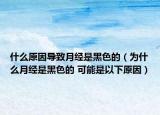 什么原因导致月经是黑色的（为什么月经是黑色的 可能是以下原因）