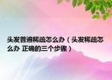 头发普遍稀疏怎么办（头发稀疏怎么办 正确的三个步骤）