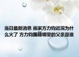 当日最新消息 画家方力钧近况为什么火了 方力钧国籍哪里的父亲是谁