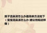 孩子流鼻涕怎么办最简单方法如下（宝宝流鼻涕怎么办 建议爸妈这样做）
