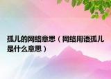 孤儿的网络意思（网络用语孤儿是什么意思）