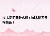 lol太阳刀是什么样（lol太阳刀是啥装备）