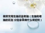 做菜常用生抽还是老抽（生抽和老抽的区别 分别拿来做什么菜好吃）
