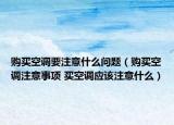购买空调要注意什么问题（购买空调注意事项 买空调应该注意什么）