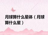 月球算什么星体（月球算什么星）