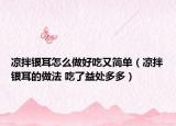 凉拌银耳怎么做好吃又简单（凉拌银耳的做法 吃了益处多多）